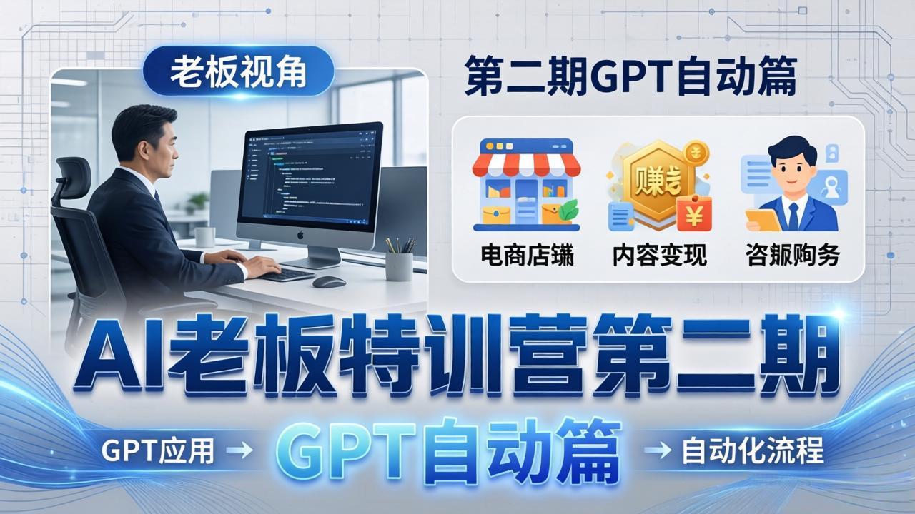 AI老板特训营第二期GPT自动篇：GPT应用+赚钱案例+自动化流程，老板AI降本增效课-鑫梵淘