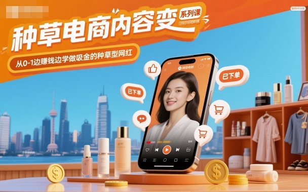 种草电商内容变现系列课，从0-1边賺钱边学做吸金的种草型网红-鑫梵淘