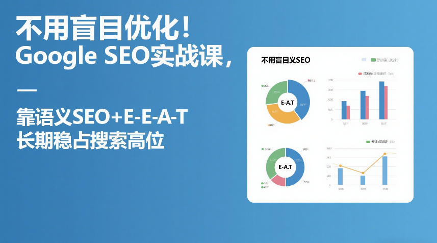 不用盲目优化！Google SEO实战课，靠语义SEO+E-E-A-T，长期稳占搜索高位-鑫梵淘