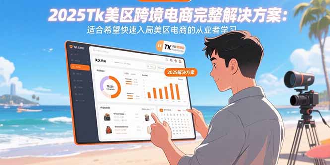 2025Tk美区跨境电商完整解决方案：适合希望快速入局美区电商的从业者学习-鑫梵淘