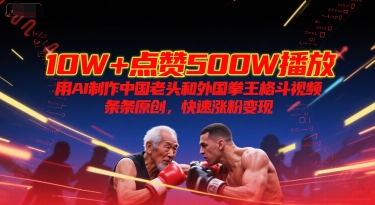 10W+点赞500W播放，用AI制作中国老头和外国拳王格斗视频，条条原创，快速涨粉变现-鑫梵淘
