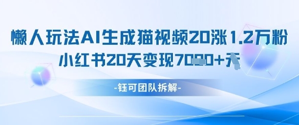 懒人玩法AI生成猫咪图片视频，20涨1.2W万粉，小红书商单20天变现7k-鑫梵淘