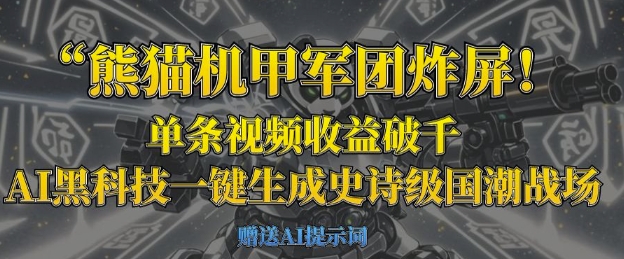 熊猫机甲军团炸屏，单条视频收益破千，AI黑科技一键生成史诗级国潮战场-鑫梵淘
