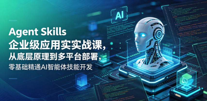Agent Skills企业级应用实战课，从底层原理到多平台部署，零基础精通AI智能体技能开发-鑫梵淘