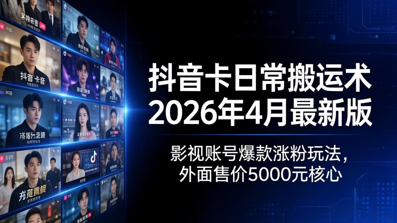 抖音卡日常搬运术2026年4月最新版：影视账号爆款涨粉玩法，外面售价5000元核心-鑫梵淘