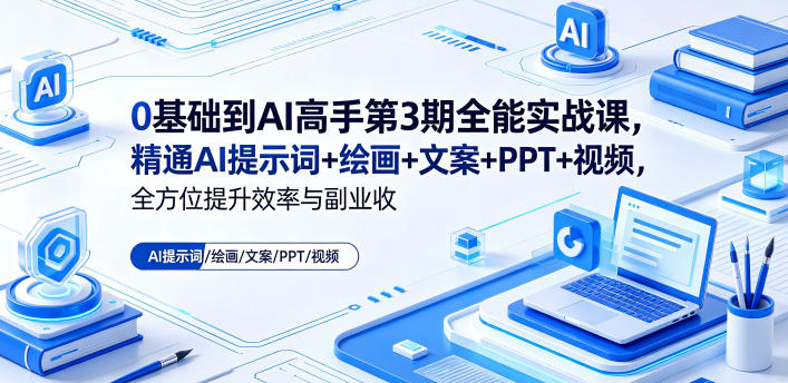 0基础到AI高手第3期全能实战课，精通AI提示词+绘画+文案+PPT+视频，全方位提升效率与副业收益-鑫梵淘