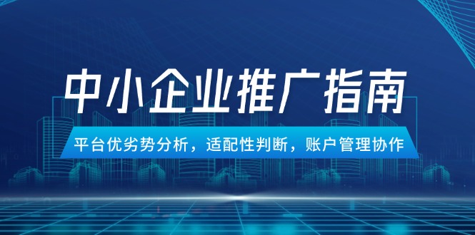 中小企业竞价推广指南，平台优劣势分析，适配性判断，账户管理协作-鑫梵淘