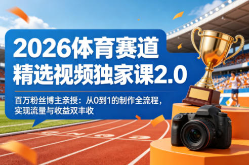 2026体育赛道精选视频独家课2.0，百万粉丝博主亲授：从0到1的制作全流程，实现流量与收益双丰收-鑫梵淘