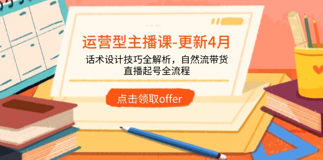 运营型主播课-更新4月，话术设计技巧全解析，自然流带货，直播起号全流程-鑫梵淘