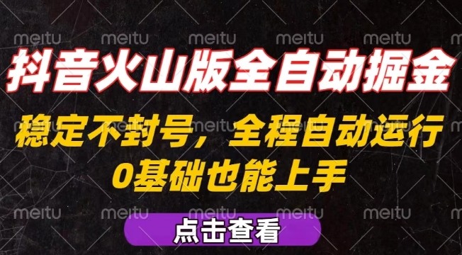 抖音火山版全自动掘金，全程不封号自动操作，可复制放大操作，新手小白也能上手【揭秘】-鑫梵淘