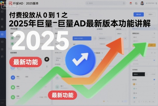 付费投放从0到1之2025年巨量AD最新版本功能讲解-鑫梵淘