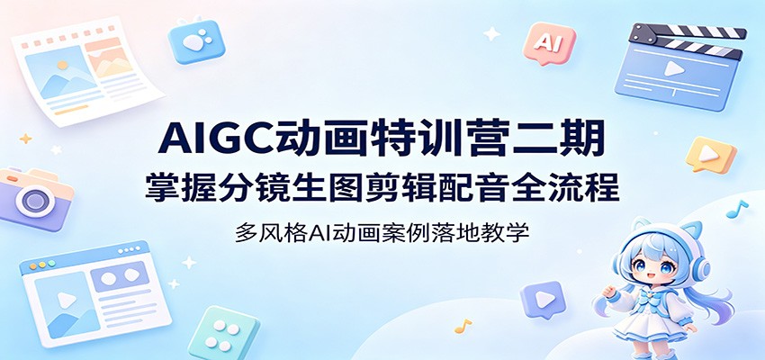 AIGC动画特训营二期：掌握分镜生图剪辑配音全流程，多风格AI动画案例落地教学-鑫梵淘