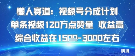 懒人赛道：视频号分成计划单条视频120W点赞量 收益高综合收益在1.5K左右-鑫梵淘