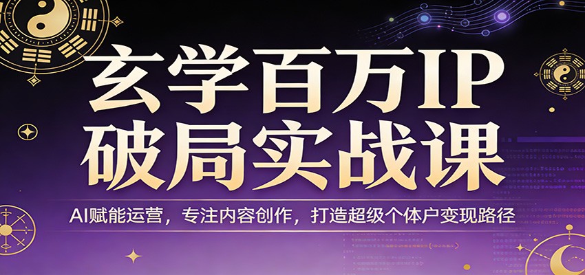玄学百万IP破局实战课：AI赋能运营，专注内容创作，打造超级个体户变现路径-鑫梵淘