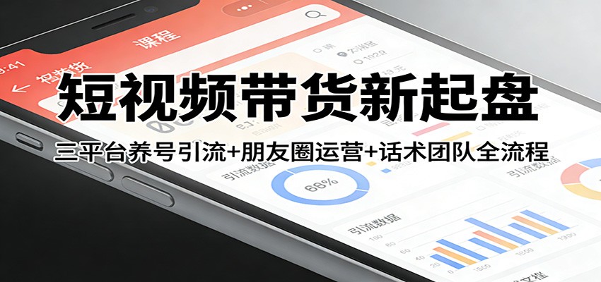 短视频带货新起盘：三平台养号引流+朋友圈运营+话术团队全流程-鑫梵淘