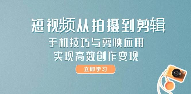 短视频从拍摄到剪辑，手机技巧与剪映应用，实现高效创作变现-鑫梵淘