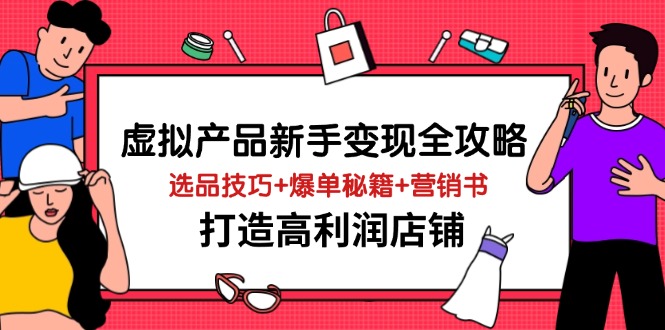 虚拟产品新手变现全攻略，选品技巧+爆单秘籍+营销书，打造高利润店铺-鑫梵淘