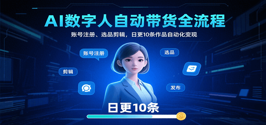 AI数字人自动带货全流程：账号注册、选品剪辑，日更10条作品自动化变现-鑫梵淘