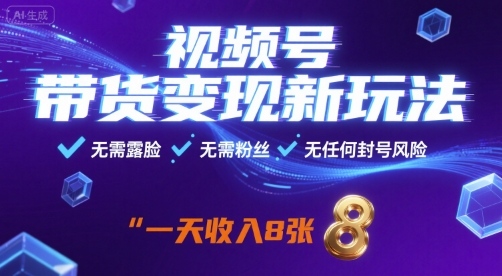 视频号带货变现新玩法，无需露脸，无需粉丝，无任何封号风险，一天收益8张【揭秘】-鑫梵淘