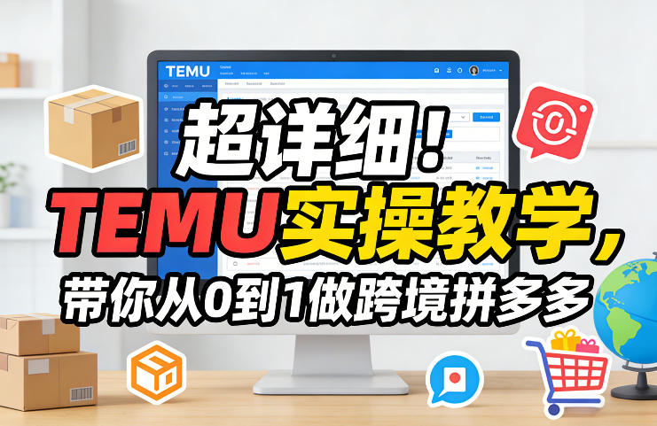 超详细！TEMU实操教学，带你从0到1做跨境拼多多-鑫梵淘