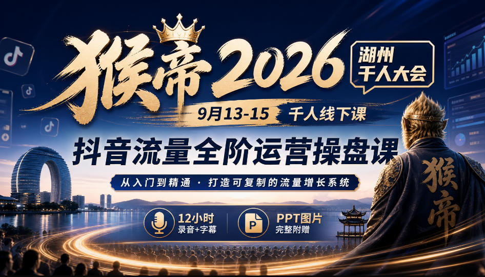 猴帝2026湖州千人大会9月13-15千人线下课，抖音流量全阶运营操盘课，12小时录音加字幕+ppt图片-鑫梵淘
