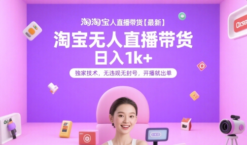 淘宝无人直播带货【最新】，日入1k+，独家技术，无违规无封号，开播就出单【揭秘】-鑫梵淘