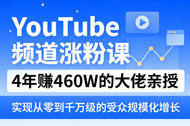 YouTube频道涨粉课，4年賺460W的大佬亲授，实现从零到千万级的受众规模化增长-鑫梵淘