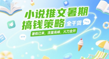 小说推文暑期搞钱策略，全干货，暑假已来，流量高峰，火力全开-鑫梵淘