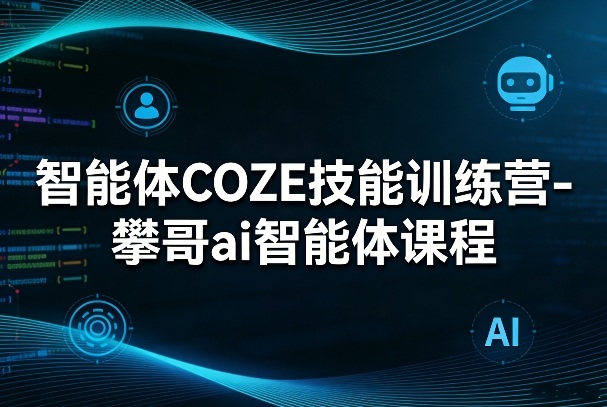 智能体COZE技能训练营-攀哥ai智能体课程-鑫梵淘