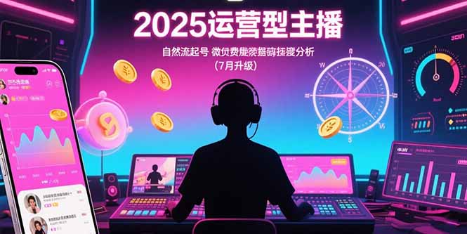 2025运营型主播：自然流起号，微付费投放技巧，罗盘数据深度解析(7月更新-鑫梵淘