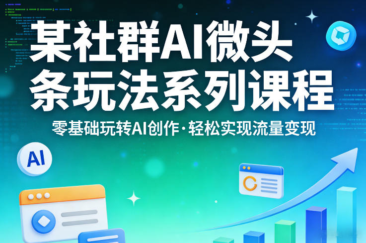 某社群的AI微头条玩法系列课程，零基础玩转AI创作，轻松实现流量变现-鑫梵淘