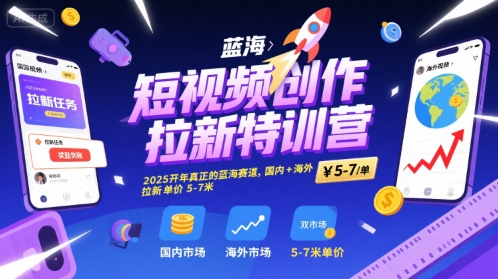 短视频创作拉新特训营，2025开年真正的蓝海赛道，国内+海外，拉新单价5-7米-鑫梵淘
