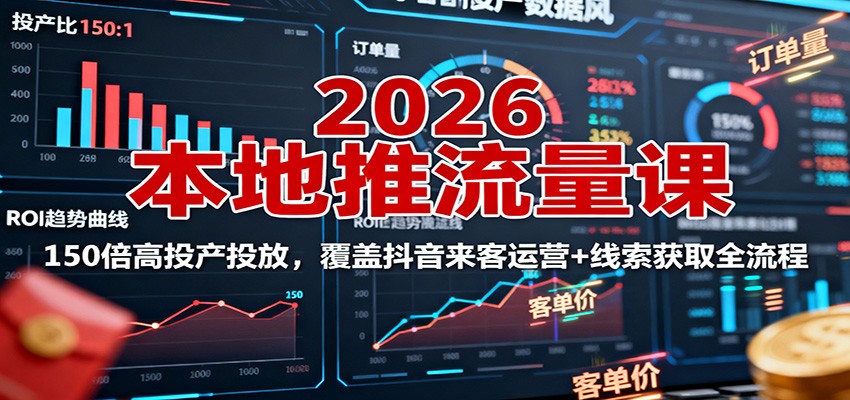 2026本地推流量课：150倍高投产投放，覆盖抖音来客运营+线索获取全流程-鑫梵淘