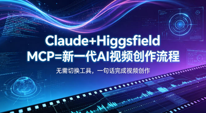 Claude+Higgsfield MCP=新一代AI视频创作流程，不需要切换工具，一句话就能完成视频创作-鑫梵淘