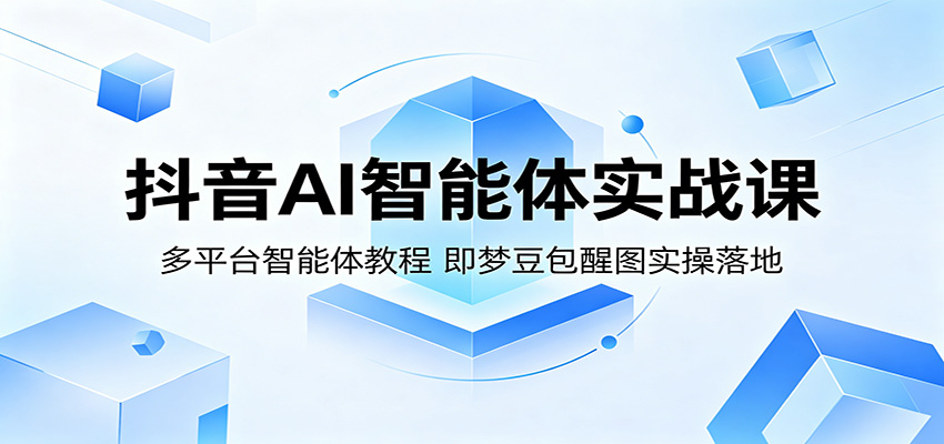 抖音AI智能体实战课：多平台智能体教程，即梦豆包醒图实操落地-鑫梵淘