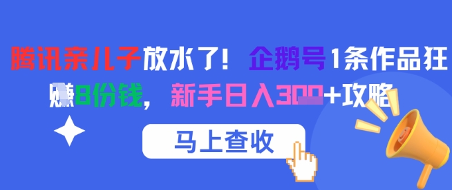 腾讯亲儿子放水了！企鹅号1条作品狂挣8份钱，新手日入3张+攻略-鑫梵淘