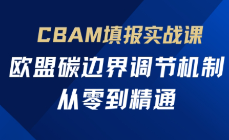 欧盟CBAM填报实战从零到精通-鑫梵淘