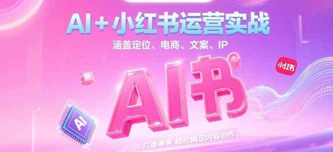 AI+小红书运营实战，涵盖定位、电商、文案、IP 打造等，轻松搞定内容创作-鑫梵淘