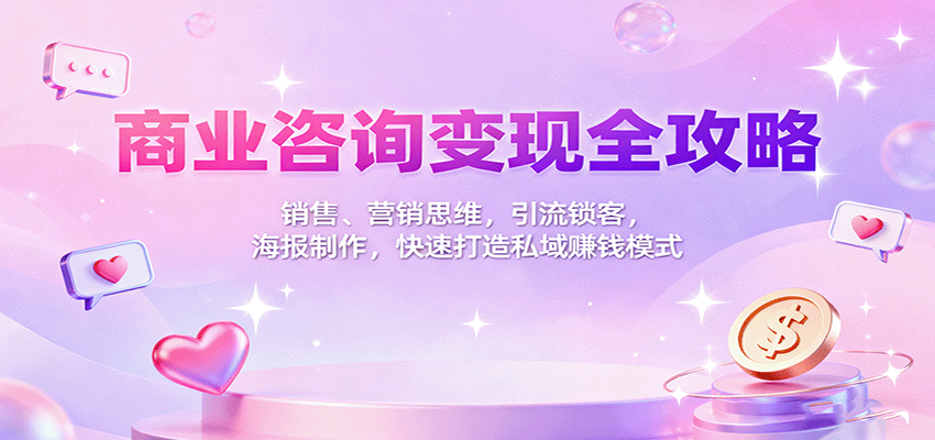 商业咨询变现全攻略：销售、营销思维，引流锁客，海报制作，快速打造私域赚钱模式-鑫梵淘