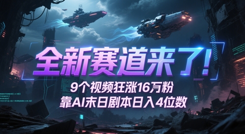 全新赛道来了！9个视频狂涨16W粉，靠AI末日剧本日入4位数，评论区爆肝追更-鑫梵淘