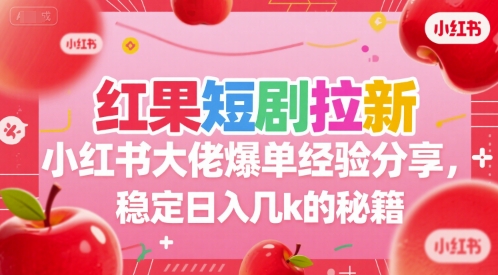 红果短剧拉新小红书大佬爆单经验分享，稳定日入几k的秘籍-鑫梵淘