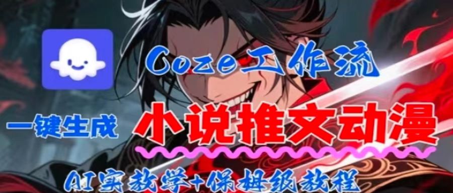 用Coze扣子工作流一键生成小说推文动漫短视频，全流程保姆级教学-鑫梵淘