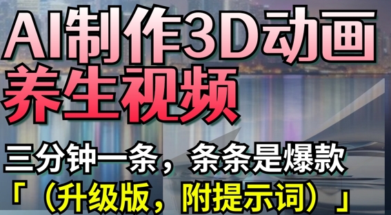 AI制作3D动画养生视频，三分钟一条，条条是爆款(升级版，附提示词)-鑫梵淘
