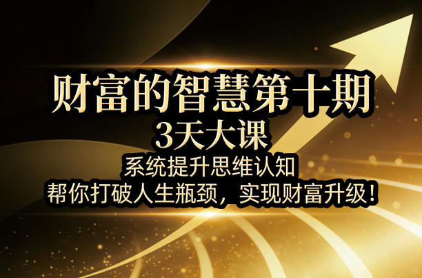 财富的智慧第十期，3天大课，系统提升思维认知，帮你打破人生瓶颈，实现财富升级！-鑫梵淘