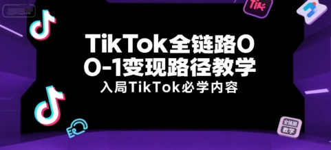 TikTok全链路0-1变现路径教学，入局TikTok必学内容-鑫梵淘