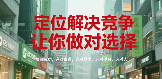 定位解决竞争，让你做对选择，复制成功，选对赛道，选对品类，选对平台，选对人-鑫梵淘