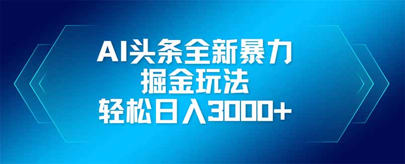 AI头条全新暴利掘金玩法，矩阵操作，轻松日入3000+-鑫梵淘