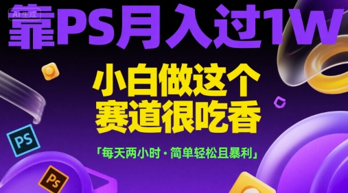 靠PS月入过1W，小白做这个赛道很吃香，每天两小时，简单轻松且暴利【揭秘】-鑫梵淘