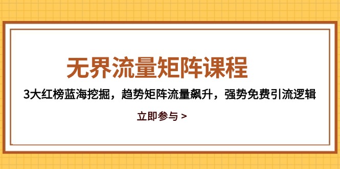 无界流量矩阵课程，3大红榜蓝海挖掘，趋势矩阵流量飙升，强势免费引流逻辑-鑫梵淘