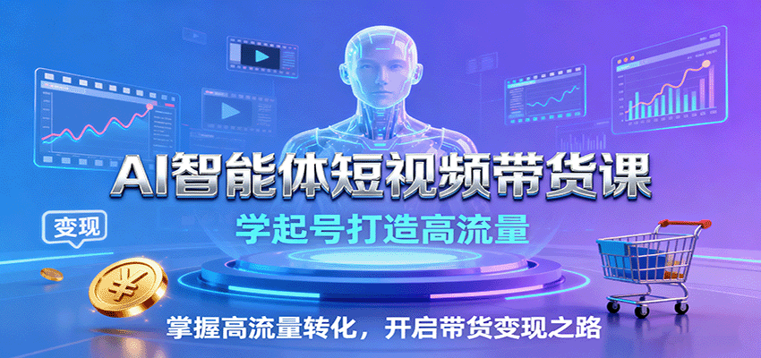 AI智能体短视频带货课：学起号打造高流量，掌握高流量转化，开启带货变现之路-鑫梵淘
